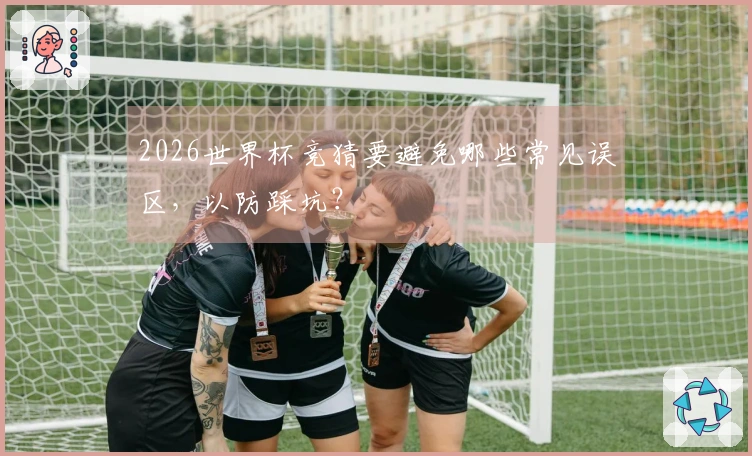 2026世界杯竞猜要避免哪些常见误区，以防踩坑？