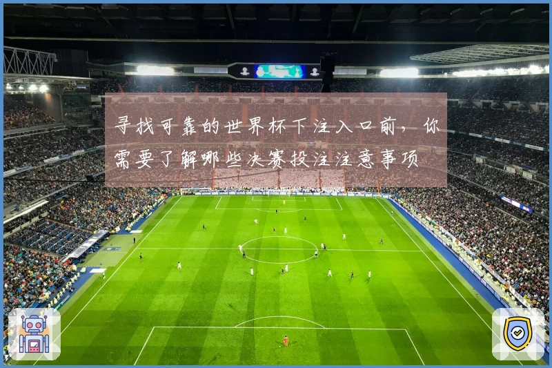 寻找可靠的世界杯下注入口前，你需要了解哪些决赛投注注意事项