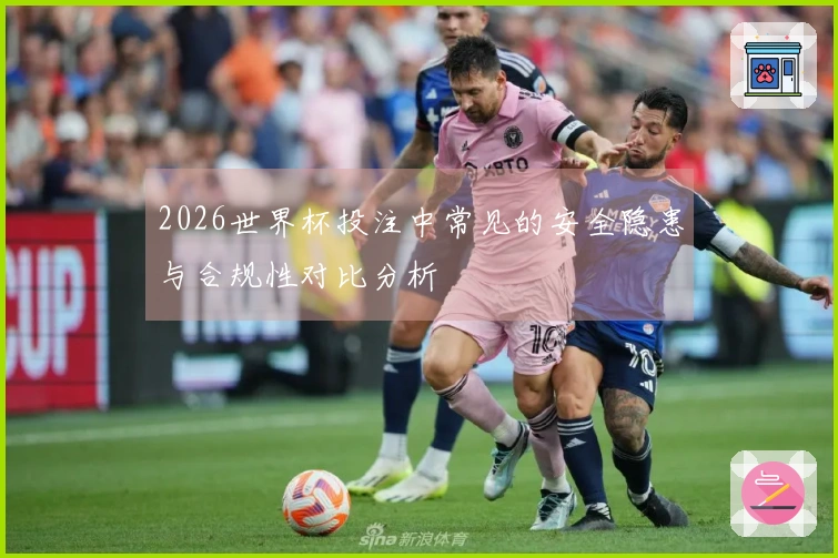 2026世界杯投注中常见的安全隐患与合规性对比分析