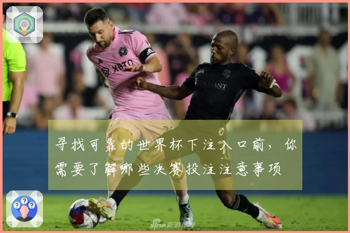 寻找可靠的世界杯下注入口前，你需要了解哪些决赛投注注意事项