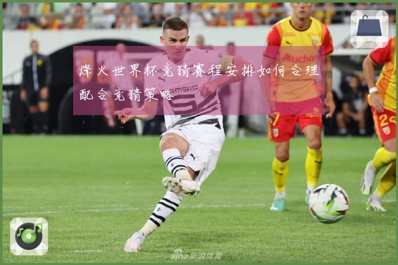 烽火世界杯竞猜赛程安排如何合理配合竞猜策略